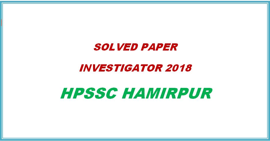 Solved Paper Investigator 2018 HPSSC Hamirpur